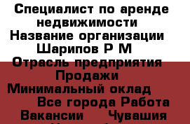 Специалист по аренде недвижимости › Название организации ­ Шарипов Р.М. › Отрасль предприятия ­ Продажи › Минимальный оклад ­ 35 000 - Все города Работа » Вакансии   . Чувашия респ.,Новочебоксарск г.